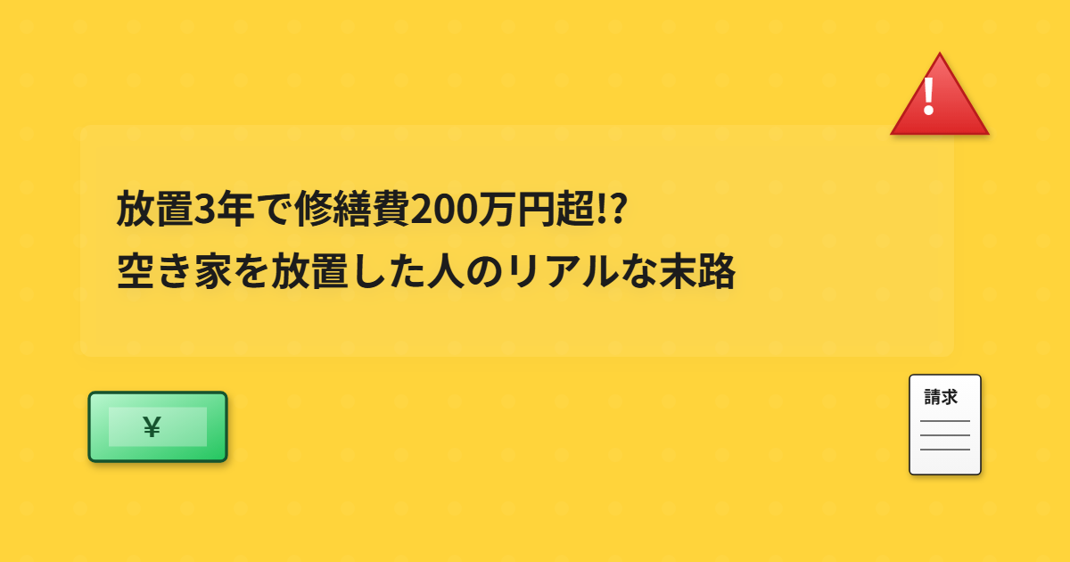 Read more about the article 放置3年で修繕費200万円超!? 空き家を放置した人のリアルな末路