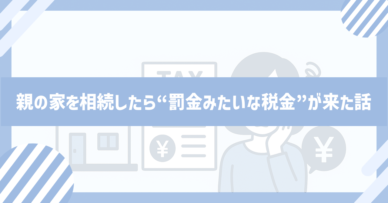 Read more about the article 親の家を相続したら“罰金みたいな税金”が来た話