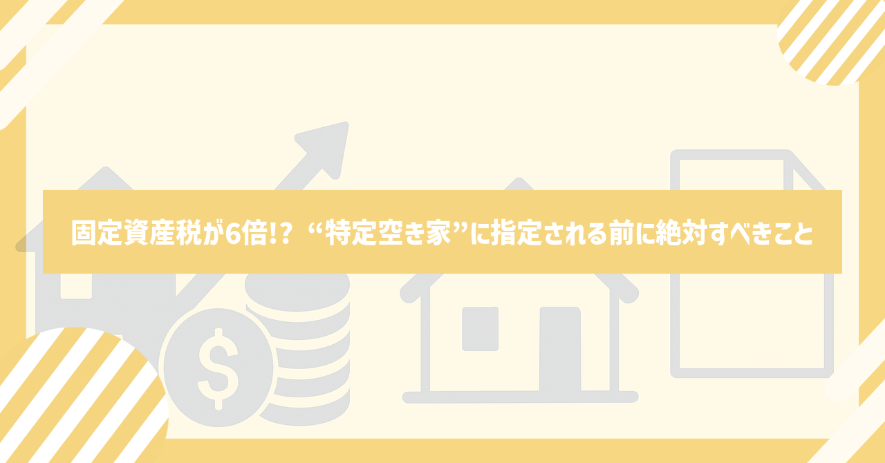 Read more about the article 「固定資産税が6倍!? “特定空き家”に指定される前に絶対すべきこと」